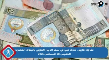 مفاجأة هايبر.. تحرك كبير في سعر الدينار الكويتي بالبنوك المصرية الخميس 28 أغسطس 2025